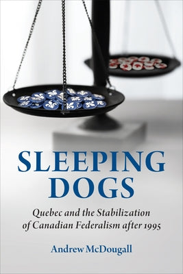 Sleeping Dogs: Quebec and the Stabilization of Canadian Federalism After 1995 by McDougall, Andrew