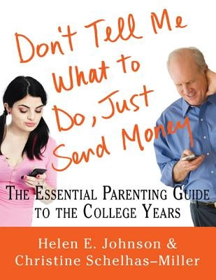 Don't Tell Me What to Do, Just Send Money: The Essential Parenting Guide to the College Years by Johnson, Helen E.