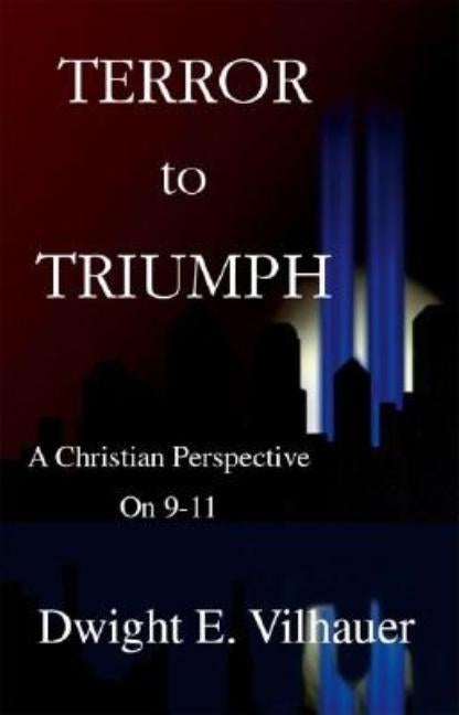 Terror to Triumph: A Christian Perspective on 9-11 by Vilhauer, Dwight E.