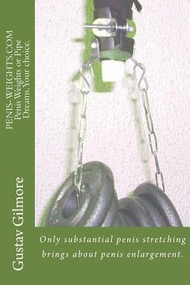 PENIS-WEIGHTS.COM Penis Weights or Pipe Dreams.Your choice.: Only substantial penis stretching brings about penis enlargement. by Gilmore, Gustav