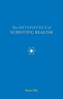 The Metaphysics of Scientific Realism by Ellis, Brian