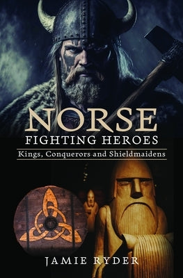 Norse Fighting Heroes: Kings, Conquerors and Shieldmaidens by Ryder, Jamie