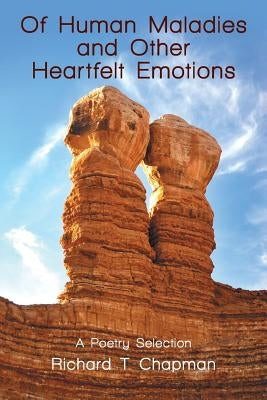 Of Human Maladies and Other Heartfelt Emotions: A Poetry Selection by Chapman, Richard T.