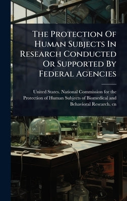 The Protection Of Human Subjects In Research Conducted Or Supported By Federal Agencies by United States National Commission Fo