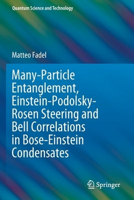 Many-Particle Entanglement, Einstein-Podolsky-Rosen Steering and Bell Correlations in Bose-Einstein Condensates by Fadel, Matteo