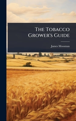 The Tobacco Grower's Guide by Mossman, James