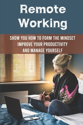 Remote Working: Show You How To Form The Mindset, Improve Your Productivity And Manage Yourself: Working From Home Tips For Success by Niten, Ebony