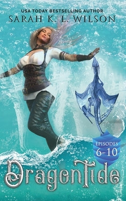 Dragon Tide: Episodes 6-10 by Wilson, Sarah K. L.