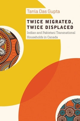 Twice Migrated, Twice Displaced: Indian and Pakistani Transnational Households in Canada by Das Gupta, Tania