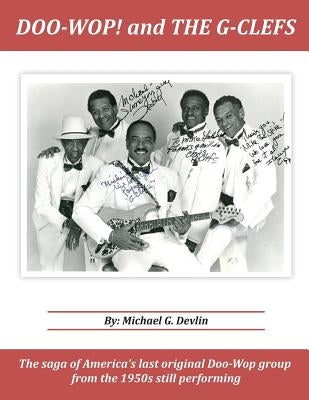 Doo-Wop! and The G-Clefts: The Saga of America's Last Original Doo-Wop Group from the 1950s Still Performing by Devlin, Michael G.