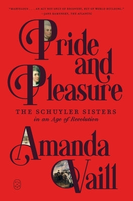 Pride and Pleasure: The Schuyler Sisters in an Age of Revolution by Vaill, Amanda