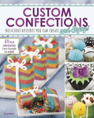 Custom Confections: Delicious Desserts You Can Create and Enjoy by Besel, Jen