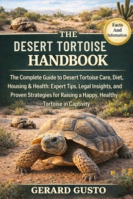 The Desert Tortoise Handbook: The Complete Guide to Desert Tortoise Care, Diet, Housing & Health: Expert Tips, Legal Insights, and Proven Strategies f by Gusto, Gerard