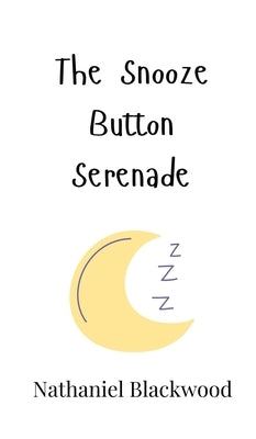 The Snooze Button Serenade by Blackwood, Nathaniel