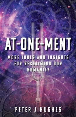 At-One-Ment: More Tools and Insights for Reclaiming Our Humanity by Hughes, Peter J.
