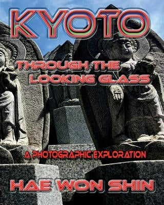 Kyoto Through the Looking Glass: A Photographic Exploration by Shin, Hae Won