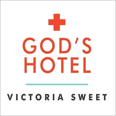 God's Hotel: A Doctor, a Hospital, and a Pilgrimage to the Heart of Medicine by Sweet, Victoria