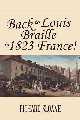 Back to Louis Braille in 1823 France! by Sloane, Richard