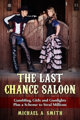 The Last Chance Saloon: Gambling, Girls and Gunfights Plus a Scheme to Steal Millions by Smith, Michael Anthony