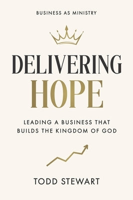 Delivering Hope: Leading a Business That Builds the Kingdom of God by Stewart, Todd