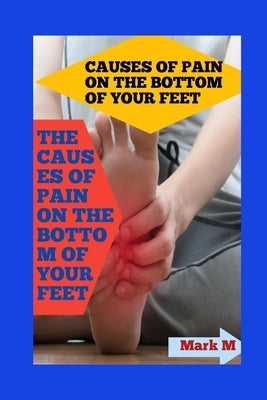 Causes of Pain on the Bottom of Your Feet: Unveiling the Culprits: Exploring the Causes of Heel Pain by M, Mark