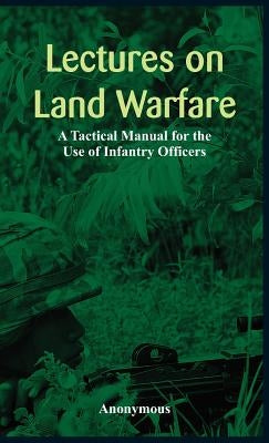 Lectures on Land Warfare - A Tactical Manual for the Use of Infantry Officers by Anonymous