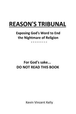 Reason's Tribunal: Exposing God's Word to End the Nightmare of Religion by Kelly, Kevin Vincent
