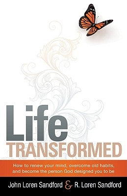 Life Transformed: How to Renew Your Mind, Overcome Old Habits, and Become the Person God Designed You to Be by Sandford, John Loren
