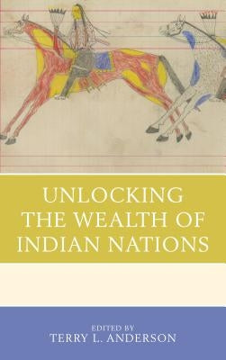 Unlocking the Wealth of Indian Nations by Anderson, Terry L.