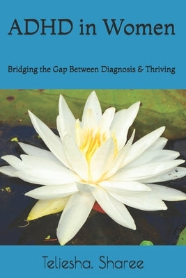 ADHD in Women: Bridging the Gap Between Diagnosis & Thriving by Sharee, Teliesha