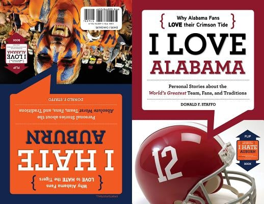 I Love Alabama/I Hate Auburn: Personal Stories about the World's Greatest Team, Fans, and Traditions/Personal Stories about the Absolute Worst Team, by Staffo, Donald F.
