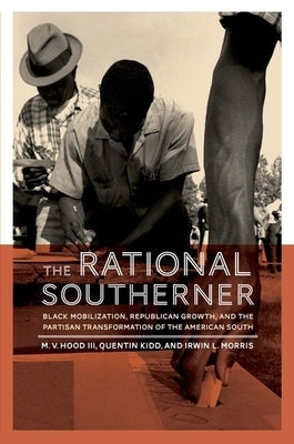 The Rational Southerner: Black Mobilization, Republican Growth, and the Partisan Transformation of the American South by Hood, M. V., III