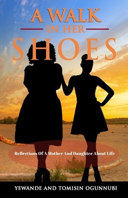 A Walk in Her Shoes: Reflections of a Mother and Daughter About Life by Ogunnubi, Tomisin
