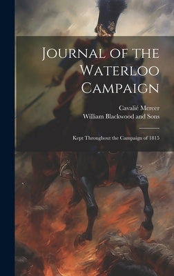 Journal of the Waterloo Campaign; Kept Throughout the Campaign of 1815 by Mercer, Cavalié