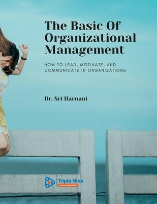 The Basic Of Organizational Management: How to Lead, Motivate, and Communicate In Organizations by Harnani, Sri