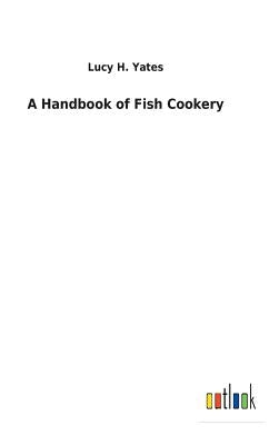 A Handbook of Fish Cookery by Yates, Lucy H.