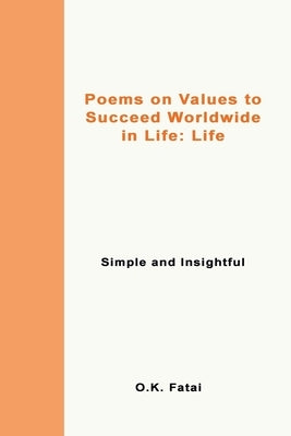 Poems on Values to Succeed Worldwide in Life - Life: Simple and Insightful by Fatai, O. K.