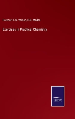 Exercises in Practical Chemistry by Harcourt a G Vernon