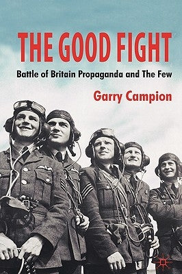 The Good Fight: Battle of Britain Propaganda and the Few by Campion, G.