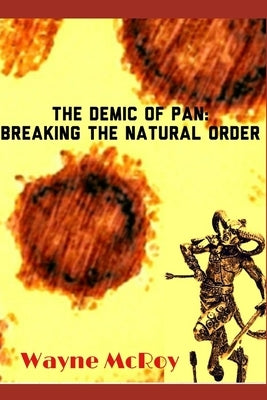The Demic Of Pan: Breaking The Natural Order by McRoy, Wayne