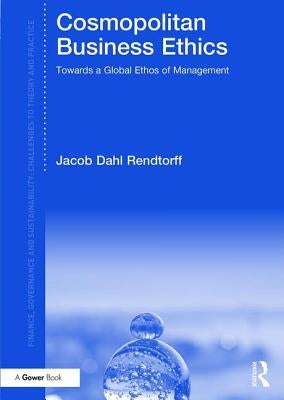 Cosmopolitan Business Ethics: Towards a Global Ethos of Management by Dahl Rendtorff, Jacob