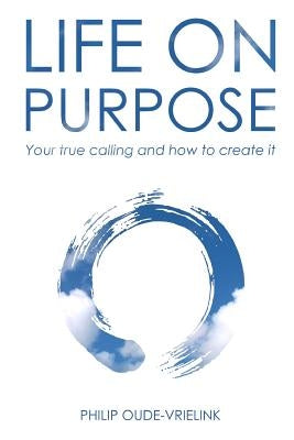 Life on Purpose: Your true calling and how to create it by Oude-Vrielink, Philip