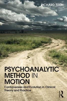 Psychoanalytic Method in Motion: Controversies and evolution in clinical theory and practice by Tuch, Richard