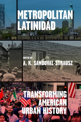 Metropolitan Latinidad: Transforming American Urban History by Sandoval-Strausz, A. K.