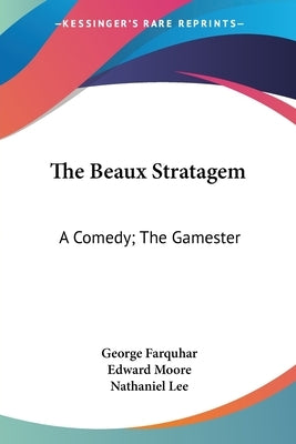 The Beaux Stratagem: A Comedy; The Gamester: A Tragedy; Theodosius Or The Force Of Love: A Tragedy (1791) by Farquhar, George