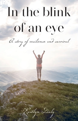 In the blink of an eye: A story of resilience and survival by Daly, Kaitlyn