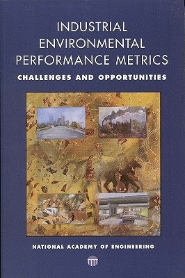 Industrial Environmental Performance Metrics: Challenges and Opportunities by National Academy of Engineering and Nati