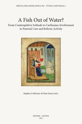 A Fish Out of Water?: From Contemplative Solitude to Carthusian Involvement in Pastoral Care and Reform Activity by Gaens, T.