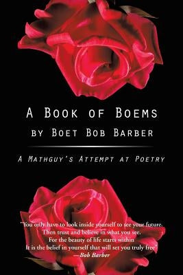 A Book of Boems: A Mathguy's Attempt at Poetry by Barber, Boet Bob