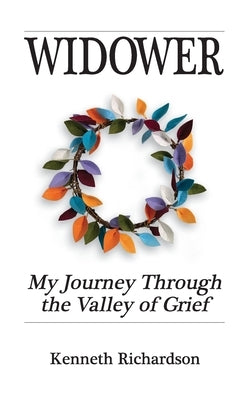 Widower: My journey through the valley of grief. by Richardson, Kenneth